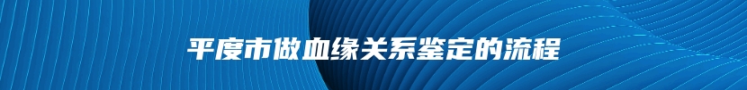 平度市做血缘关系鉴定的流程