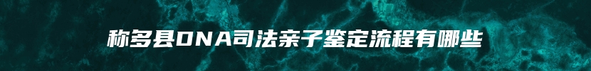 称多县DNA司法亲子鉴定流程有哪些