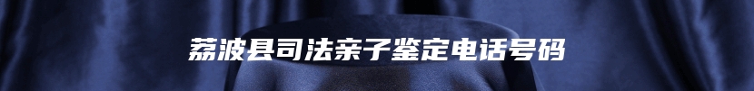 荔波县司法亲子鉴定电话号码