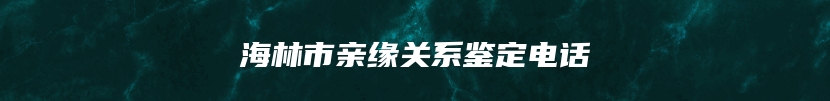 海林市亲缘关系鉴定电话
