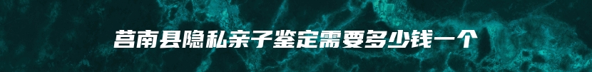 莒南县隐私亲子鉴定需要多少钱一个