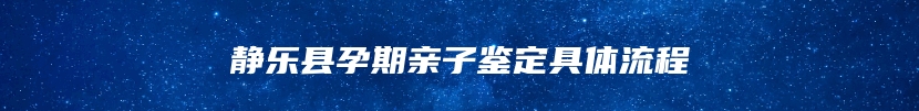 静乐县孕期亲子鉴定具体流程