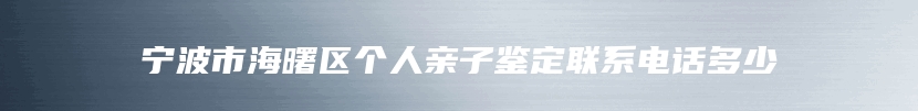 宁波市海曙区个人亲子鉴定联系电话多少