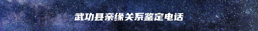 武功县亲缘关系鉴定电话