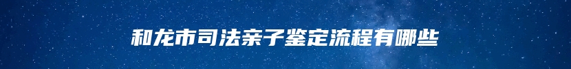和龙市司法亲子鉴定流程有哪些