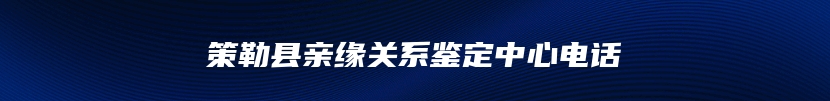 策勒县亲缘关系鉴定中心电话
