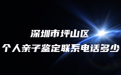 深圳市坪山区个人亲子鉴定联系电话多少