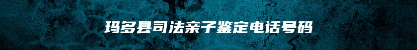 玛多县司法亲子鉴定电话号码