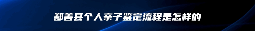 鄯善县个人亲子鉴定流程是怎样的