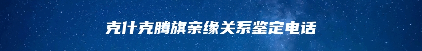 克什克腾旗亲缘关系鉴定电话