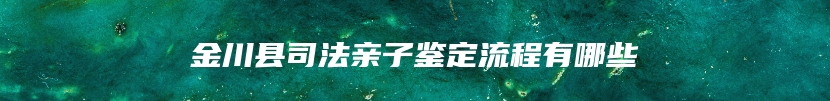 金川县司法亲子鉴定流程有哪些