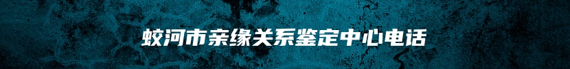 蛟河市亲缘关系鉴定中心电话