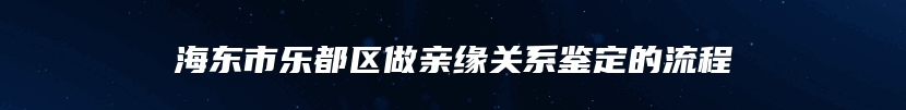 海东市乐都区做亲缘关系鉴定的流程