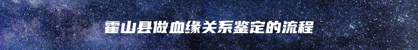 霍山县做血缘关系鉴定的流程