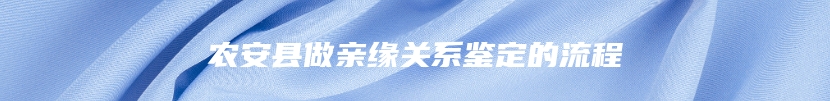 农安县做亲缘关系鉴定的流程