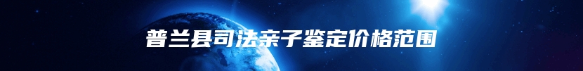 普兰县司法亲子鉴定价格范围