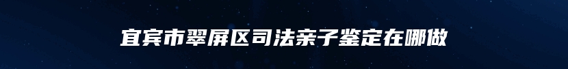 宜宾市翠屏区司法亲子鉴定在哪做