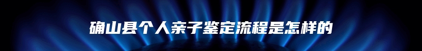 确山县个人亲子鉴定流程是怎样的