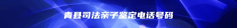 青县司法亲子鉴定电话号码
