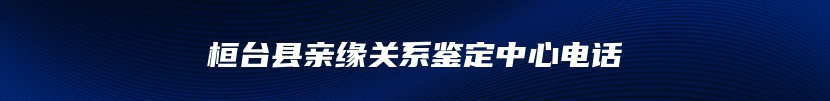 桓台县亲缘关系鉴定中心电话