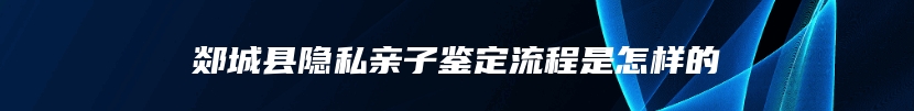 郯城县隐私亲子鉴定流程是怎样的