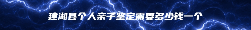 建湖县个人亲子鉴定需要多少钱一个