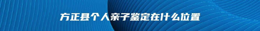 方正县个人亲子鉴定在什么位置