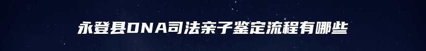 永登县DNA司法亲子鉴定流程有哪些