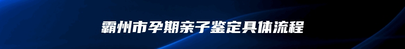 霸州市孕期亲子鉴定具体流程