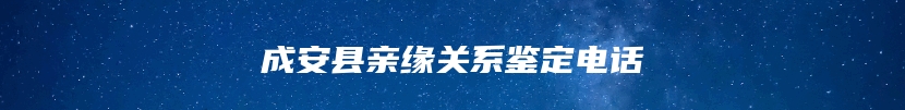 成安县亲缘关系鉴定电话