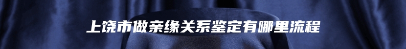 上饶市做亲缘关系鉴定有哪里流程