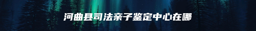 河曲县司法亲子鉴定中心在哪
