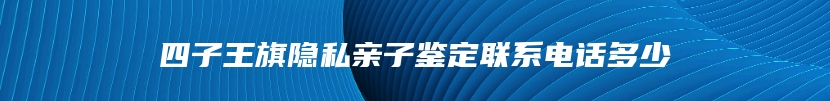 四子王旗隐私亲子鉴定联系电话多少