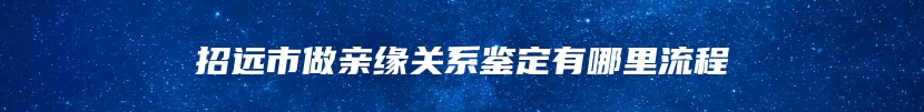 招远市做亲缘关系鉴定有哪里流程