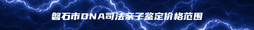 磐石市DNA司法亲子鉴定价格范围