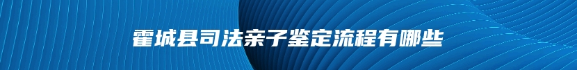 霍城县司法亲子鉴定流程有哪些