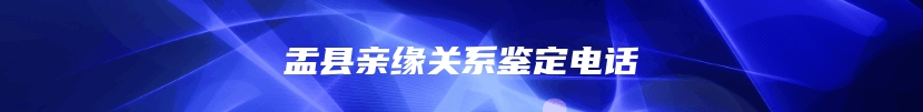 盂县亲缘关系鉴定电话