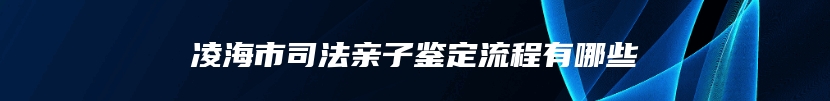 凌海市司法亲子鉴定流程有哪些