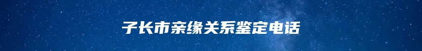子长市亲缘关系鉴定电话