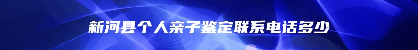 新河县个人亲子鉴定联系电话多少