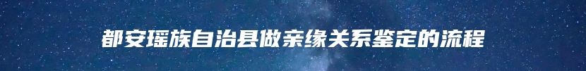 都安瑶族自治县做亲缘关系鉴定的流程