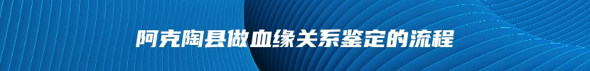 阿克陶县做血缘关系鉴定的流程