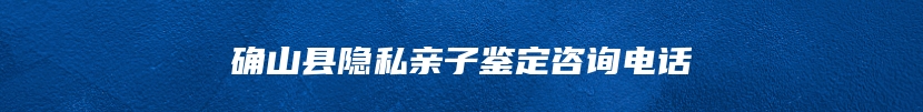 确山县隐私亲子鉴定咨询电话