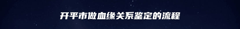 开平市做血缘关系鉴定的流程