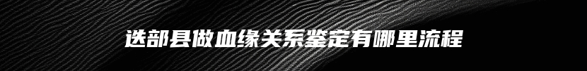 迭部县做血缘关系鉴定有哪里流程