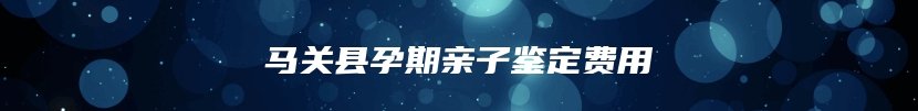 马关县孕期亲子鉴定费用