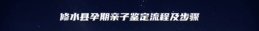 修水县孕期亲子鉴定流程及步骤