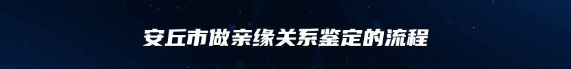 安丘市做亲缘关系鉴定的流程