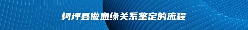 柯坪县做血缘关系鉴定的流程