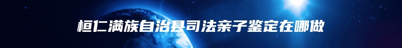 桓仁满族自治县司法亲子鉴定在哪做